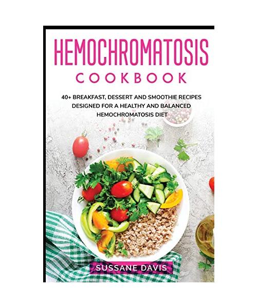Hemochromatosis Cookbook: 40+ Breakfast, Dessert and Smoothie Recipes designed for a healthy and balanced Hemochromatosis diet