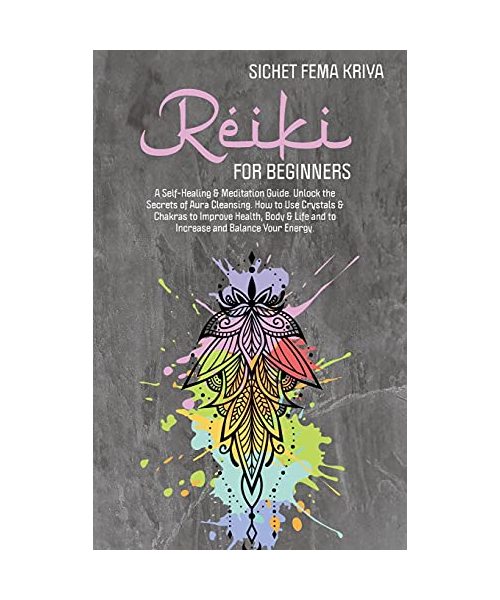 Reiki For Beginners: A Self-Healing & Meditation Guide. Unlock the Secrets of Aura Cleansing. How to Use Crystals & Chakras to Improve Heal