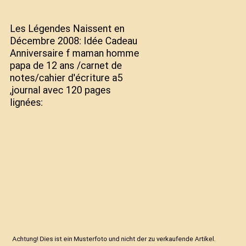 Les Légendes Naissent en Décembre 2008: Idée Cadeau Anniversaire f maman homme papa de 12 ans /carnet de notes/cahier d'écriture a5 ,journal avec 120 pages lignées