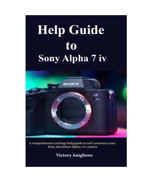 Help Guide to Sony Alpha 7 iv: A comprehensive settings help guide to self customize your Sony mirrorless Alpha 7 iv camera