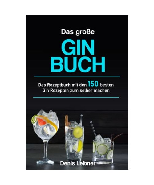 Das große Gin Buch: Das Rezeptbuch mit den 150 besten Gin Rezepten zum selber machen