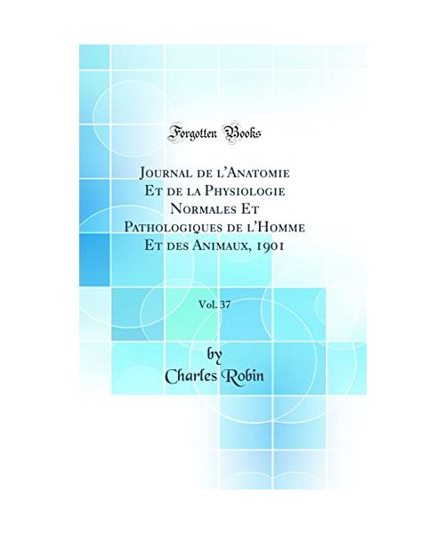 Journal de l'Anatomie Et de la Physiologie Normales Et Pathologiques de l'Homme Et des Animaux, 1901, Vol. 37 (Classic Reprint)