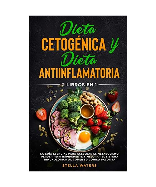 Dieta Cetogénica y Dieta Antiinflamatoria: 2 Libros En 1: La Guía Esencial para Acelerar el Metabolismo, Perder Peso Rápidamente y Mejorar el Sistema