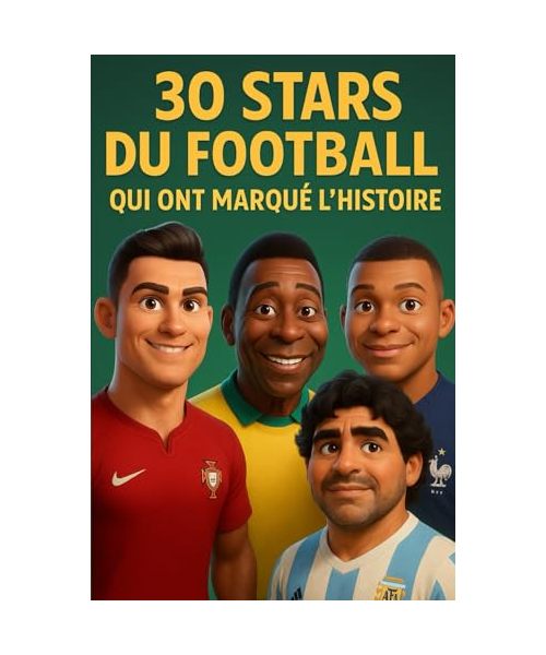 30 Stars du Football qui ont Marqué l’Histoire: Des exploits inoubliables racontés à travers 30 légendes du football