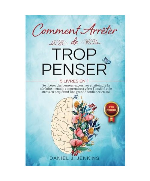 COMMENT ARRÊTER DE TROP PENSER: 5 LIVRES EN 1 - Se libérer des Pensées Excessives et Atteindre la Sérénité Mentale : Apprendre à Gérer l'Anxiété et le Stress en acquérant une Grande Confiance en Soi.