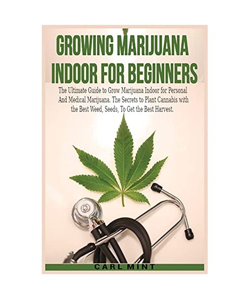 Growing Marijuana Indoor for Beginners: The Ultimate Guide to Grow Marijuana Indoor for Personal And Medical Marijuana. The Secrets to Plant Cannabis