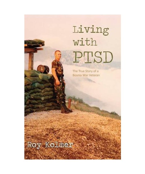 Living with Ptsd: The True Story of a Bosnia War Veteran