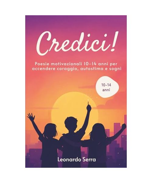 Credici!: poesie motivazionali 10-14 anni per accendere coraggio, autostima e sogni