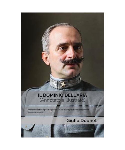 IL DOMINIO DELL'ARIA (Annotato e illustrato): Un'eredità strategica tra guerra totale e competizione geopolitica contemporanea.