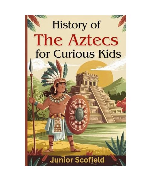 History of the Aztecs for Curious Kids: Discover the Lost World of Warriors, Gods, and a Magnificent City