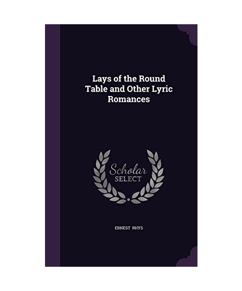 Lays of the Round Table and Other Lyric Romances