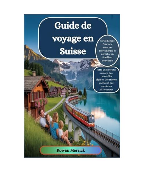 Guide de voyage en Suisse 2025 - 2026 : "Swiss Escape Pour une aventure merveilleuse et agréable en famille et entre amis"