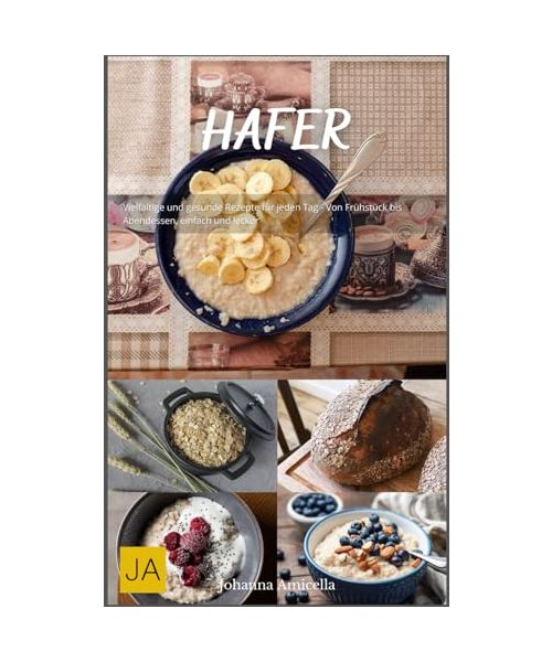 Hafer: Vielfältige und gesunde Rezepte für jeden Tag - Von Frühstück bis Abendessen, einfach und lecker