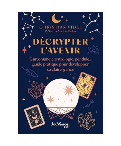 Décrypter l'avenir: Cartomancie, astrologie, pendule… guide pratique pour développer sa clairvoyance