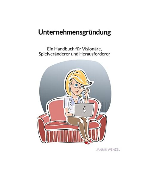Unternehmensgründung - Ein Handbuch für Visionäre, Spielveränderer und Herausforderer