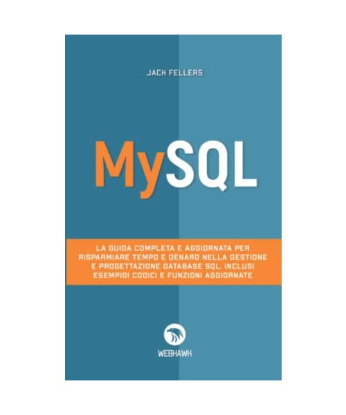 MYSQL: La guida completa e aggiornata per risparmiare tempo e denaro nella gestione e progettazione database SQL. Inclusi esempi di codici e funzioni aggiornate.