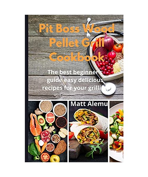 Pit Boss Wood Pellet Grill Cookbook: The best beginner's guide easy delicious recipes for your grilling