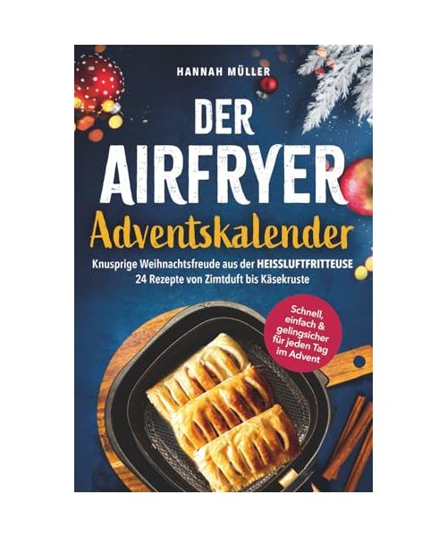 Der Airfryer-Adventskalender: Knusprige Weihnachtsfreude aus der Heißluftfritteuse - Schnell, einfach & gelingsicher für jeden Tag im Advent