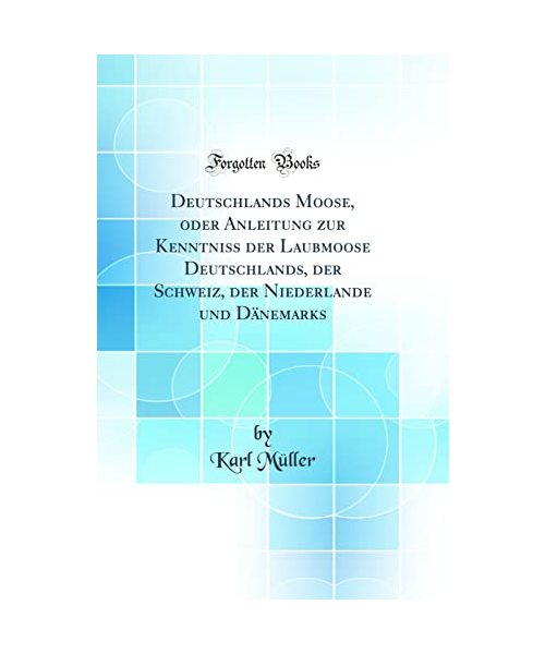 Deutschlands Moose, oder Anleitung zur Kenntniss der Laubmoose Deutschlands, der Schweiz, der Niederlande und Dänemarks (Classic Reprint)