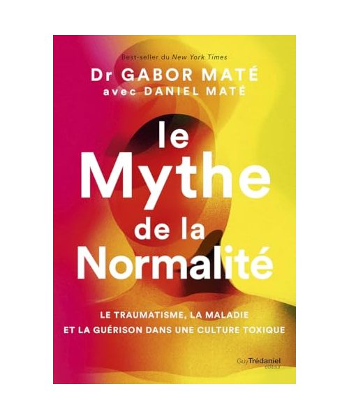 Le Mythe de la normalité - Le traumatisme, la maladie et la guérison dans une culture toxique