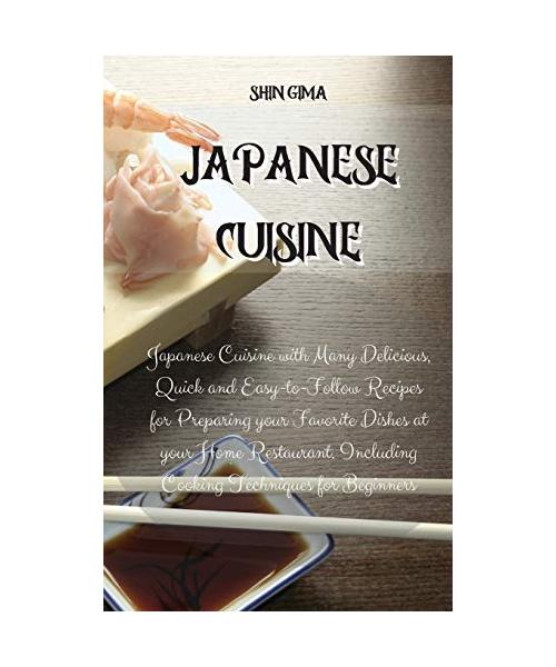 Japanese Cuisine: Japanese Cuisine with Many Delicious, Quick and Easy-to-Follow Recipes for Preparing your Favorite Dishes at your Home