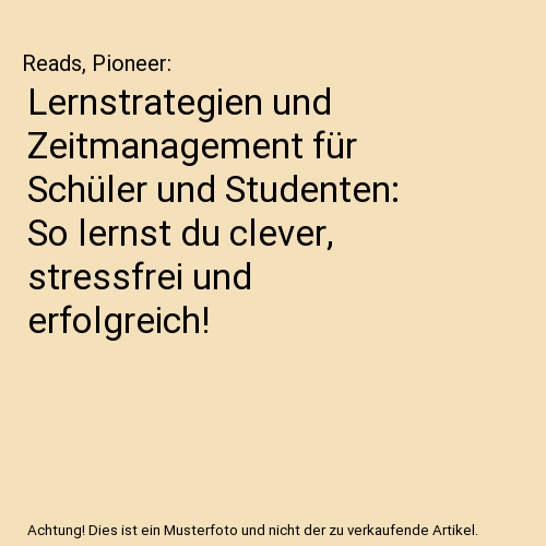 Lernstrategien und Zeitmanagement für Schüler und Studenten: So lernst du clever, stressfrei und erfolgreich!