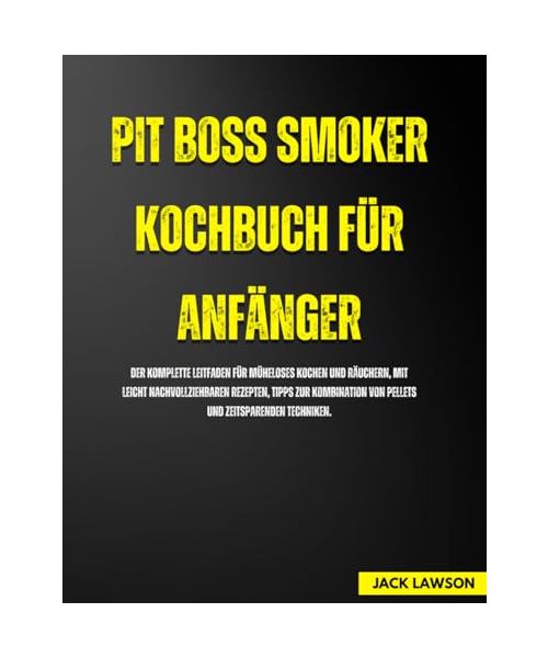 Pit Boss Smoker Kochbuch für Anfänger: Der komplette Leitfaden für müheloses Kochen und Räuchern, mit leicht nachvollziehbaren Rezepten, Tipps zur Kombination von Pellets und zeitsparenden Techniken.