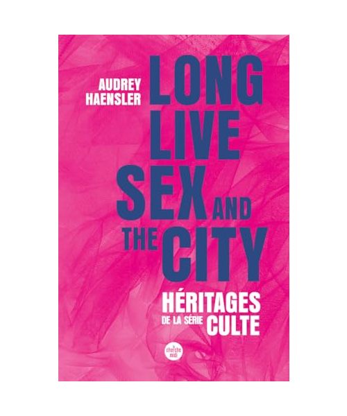Long Live Sex and the City. Héritages de la série culte