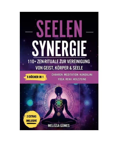 Seelen-Synergie: 110+ Zen-Rituale Zur Vereinigung Von Geist, Körper & Seele. Chakren, Meditation, Kundalini Yoga, Reiki, Heilsteine. Verbessere Dein Leben, Spiritualität Und Gleichgewicht