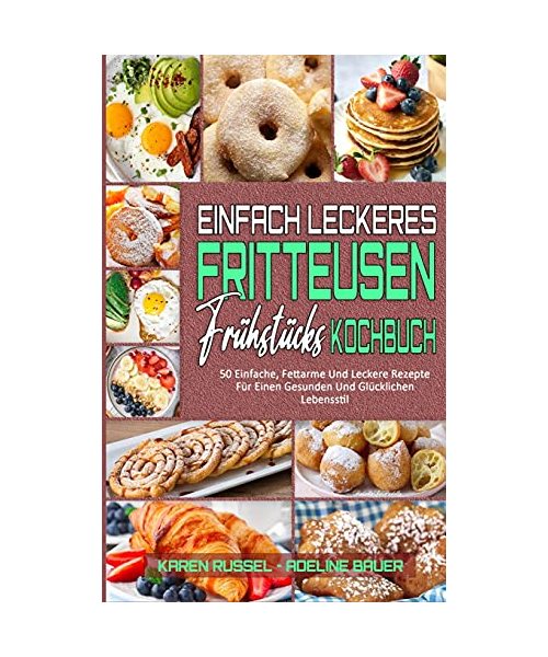 Einfach Leckeres Fritteusen-Frühstücks-Kochbuch: 50 Einfache, Fettarme Und Leckere Rezepte Für Einen Gesunden Und Glücklichen Lebensstil (Simply Tasty Air Fryer Breakfast Cookbook) (German Version)