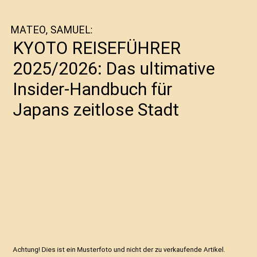 KYOTO REISEFÜHRER 2025/2026: Das ultimative Insider-Handbuch für Japans zeitlose Stadt