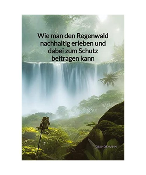 Wie man den Regenwald nachhaltig erleben und dabei zum Schutz beitragen kann