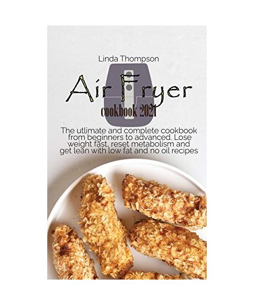 Air Fryer cookbook 2021: The utlimate and complete cookbook from beginners to advanced. Lose weight fast, reset metabolism and get lean with lo