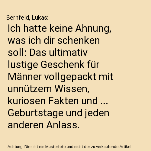 Ich hatte keine Ahnung, was ich dir schenken soll: Das ultimativ lustige Geschenk für Männer vollgepackt mit unnützem Wissen, kuriosen Fakten und ... Geburtstage und jeden anderen Anlass.