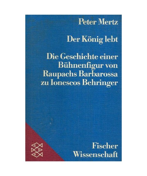 Der König lebt: Die Geschichte einer Bühnenfigur von Raupachs Barbarossa zu Ionescos Behringer