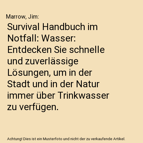 Survival Handbuch im Notfall: Wasser: Entdecken Sie schnelle und zuverlässige Lösungen, um in der Stadt und in der Natur immer über Trinkwasser zu verfügen.