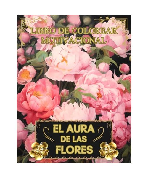 El Aura de las Flores: Libro de colorear para adultos con hermosas flores relajantes,: 50 imágenes para colorear y frases motivadoras (Flores y paisajes)